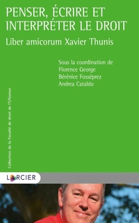 Penser, écrire et interpréter le droit : liber amicorum Xavier Thunis 